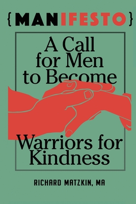 MANifesto: A Call For Men To Become Warriors For Kindness - Matzkin, Richard