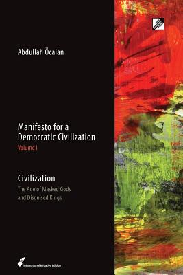 Manifesto for a Democratic Civilization: Volume 1: Civilization: the Age of Masked Gods and Disguised Kings - Ocalan, Abdullah, and Guneser, Havin (Translated by), and Graeber, David (Preface by)