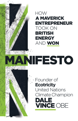 Manifesto: How a maverick entrepreneur took on British energy and won - Vince, Dale, and Robb, John
