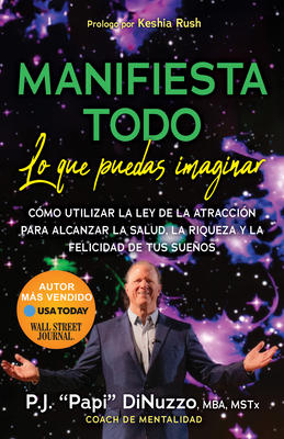 Manifiesta Todo Lo Que Puedas Imaginar: Co'mo Utilizar La Ley de la Atraccio'n Para Alcanzar La Salud, La Riqueza Y La Felicidad de Tus Suenos - Dinuzzo, and Rush, Keshia (Foreword by)