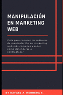 Manipulaci?n en Marketing WEB: Gu?a para conocer los m?todos de manipulaci?n en marketing web ms comunes y saber como defenderse o contraatacar