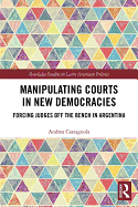 Manipulating Courts in New Democracies: Forcing Judges off the Bench in Argentina