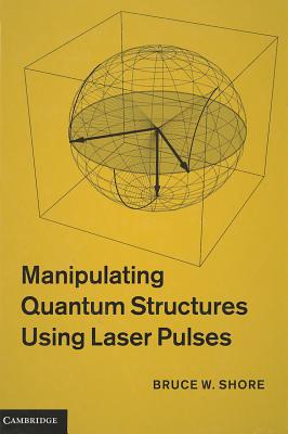 Manipulating Quantum Structures Using Laser Pulses - Shore, Bruce W.