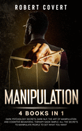 Manipulation: 4 Books in 1: Dark Psychology Secrets, Dark NLP, The Art of Manipulation and Cognitive Behavioral Therapy Made Simple. All the Secrets to Manipulate People to Get What you Want