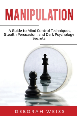 Manipulation: A Guide to Mind Control Techniques, Stealth Persuasion, and Dark Psychology Secrets - Weiss, Deborah