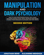 Manipulation and Dark Psychology: 2nd EDITION. How to Learn Speed Reading People, Spot Covert Emotional Manipulation, Detect Deception and Defend Yourself from Persuasion Techniques and Toxic People