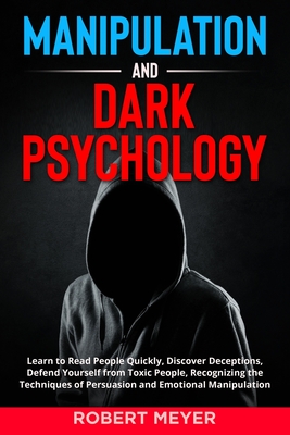 Manipulation and Dark Psychology: Learn to Read People Quickly, Discover Deceptions, Defend Yourself from Toxic People, Recognizing the Techniques of Persuasion and Emotional Manipulation - Meyer, Robert