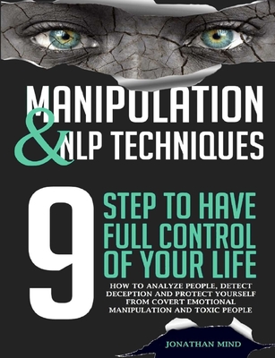 Manipulation and NLP Techniques: The 9 Steps to Have Full Control of Your Life. How to Analyze People, Detect Deception, and Protect Yourself from Covert Emotional Manipulation and Toxic People - Mind, Jonathan