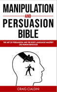 Manipulation and Persuasion Bible: The Art of Persuasion and the Body Language Mastery on Human Behavior