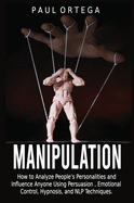 Manipulation: How to Analyze People's Personalities and Influence Anyone Using Persuasion, Emotional Control, Hypnosis, and NLP Techniques.