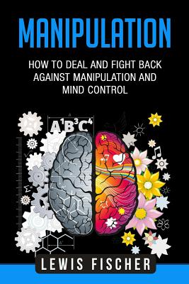 Manipulation: How to Deal and Fight Back Against Manipulation and Mind Control - Fischer, Lewis