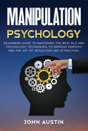Manipulation psychology: Beginners guide to mastering the best NLP and psychology techniques, to improve empathy and the art of seduction and attraction.