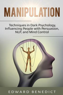 Manipulation: : Techniques in Dark Psychology, Influencing People with Persuasion, NLP, and Mind Control - Benedict, Edward