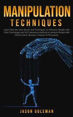 Manipulation Techniques: Learn Now the best Secret and Techniques to Influence People with Dark Psychology and NLP. Advanced methods to analyze people with Mind Control. Become a Master of Persuasion - Goleman, Jason
