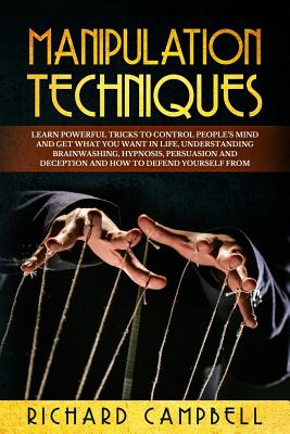 Manipulation Techniques: Learn POWERFUL Tricks to Control People's Mind and GET What You Want in Life, Understanding Brainwashing, Hypnosis, Persuasion and Deception and How to Defend Yourself From - Campbell, Richard