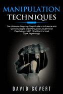 Manipulation Techniques: The Ultimate Step-by-Step Guide to Influence and Control People with Persuasion, Subliminal Psychology, NLP, Mind Control and Dark Psychology