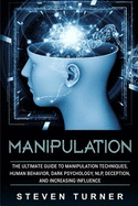 Manipulation: The Ultimate Guide to Manipulation Techniques, Human Behavior, Dark Psychology, Nlp, Deception, and Increasing Influence