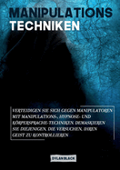 Manipulations Techniken: Verteidigen Sie sich gegen Manipulatoren mit Manipulations-, Hypnose- und Krpersprache-Techniken. Demaskieren Sie diejenigen, die versuchen, Ihren Geist zu kontrollieren