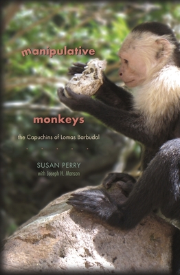 Manipulative Monkeys: The Capuchins of Lomas Barbudal - Perry, Susan, and Manson, Joseph H.