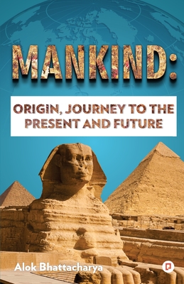 Mankind: Origin, Journey to the Present and Future - Bhattacharya, Alok