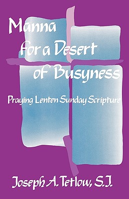 Manna for a Desert of Busyness: Praying Lenten Sunday Scripture - Tetlow, Joseph A