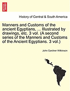 Manners and Customs of the Ancient Egyptians, ... Illustrated by Drawings, Etc. 3 Vol. (a Second Series of the Manners and Customs of the Ancient Egyptians. 3 Vol.)