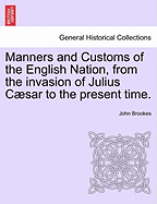 Manners and Customs of the English Nation, from the Invasion of Julius Caesar to the Present Time.