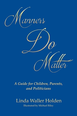 Manners Do Matter: A Guide for Children, Parents, and Politicians - Holden, Linda Waller