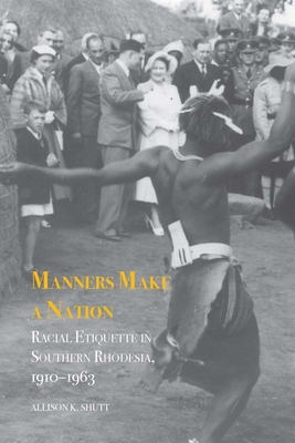 Manners Make a Nation: Racial Etiquette in Southern Rhodesia, 1910-1963 - Shutt, Allison K.