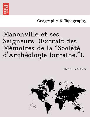 Manonville Et Ses Seigneurs. (Extrait Des Me Moires de La Socie Te D'Arche Ologie Lorraine.). - Lefebvre, Henri, Professor