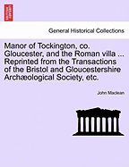 Manor of Tockington, Co. Gloucester, and the Roman Villa ... Reprinted from the Transactions of the Bristol and Gloucestershire Archaeological Society, Etc.