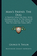 Man's Friend, The Dog: A Treatise Upon The Dog, With Information As To The Value Of Different Breeds, And The Best Way To Care For Them (1891)