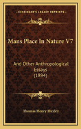 Mans Place in Nature V7: And Other Anthropological Essays (1894)