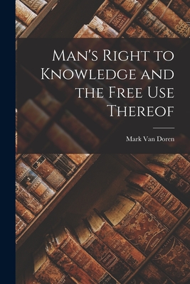 Man's Right to Knowledge and the Free Use Thereof - Van Doren, Mark 1894-1972 (Creator)