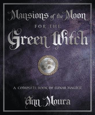 Mansions of the Moon for the Green Witch: A Complete Book of Lunar Magic - Moura, Ann
