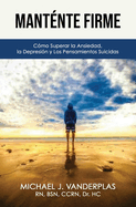 Mant?nte Firme: C?mo Superar la Ansiedad, la Depresi?n y los Pensamientos Suicidas