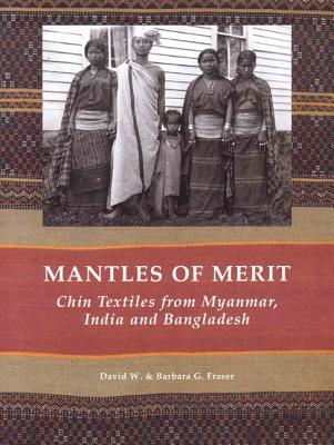 Mantles of Merit: Chin Textiles from Myanmar, India and Bangladesh - Fraser, David, and Fraser, Barbara