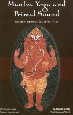 Mantra Yoga and Primal Sound: Secret of Seed (Bija) Mantras - Frawley, David, Dr.