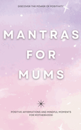 Mantras for Mums: Positive Affirmations and Mindful Moments for Motherhood