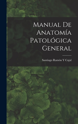 Manual de Anatomia Patologica General - Cajal, Santiago Ram?n Y