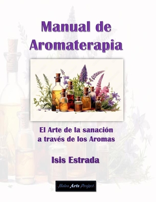 Manual de Aromaterapia: el Arte de la sanacin a travs de los Aromas - Arts Project, Holos (Editor), and Estrada, Isis