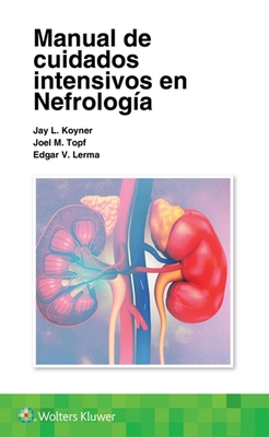 Manual de Cuidados Intensivos En Nefrolog?a - Koyner, Jay L, and Topf, Joel, and Lerma, Edgar, MD