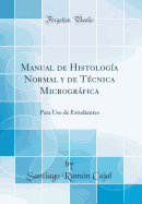 Manual de Histologa Normal Y de Tcnica Microgrfica: Para USO de Estudiantes (Classic Reprint)