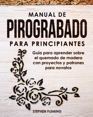 Manual de pirograbado para principiantes: Gu?a para aprender sobre el quemado de madera con proyectos y patrones para novatos - Romero, Edgli (Translated by), and Fleming, Stephen