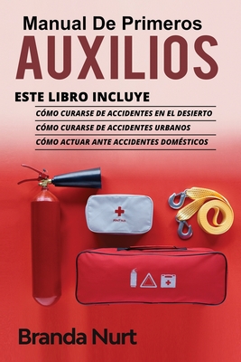 Manual de Primeros Auxilios: Este libro incluye: C?mo curarse de accidentes en el desierto + C?mo curarse de accidentes urbanos + C?mo actuar ante accidentes dom?sticos - Nurt, Branda