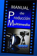 Manual de Produccin Multimedia: De la idea al remake: Teatro, Radio, Cine, televisin, Internet y ms