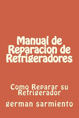 Manual de Reparacion de Refrgeradores: Como Reparar Su Refrigerador - Sarmiento, German