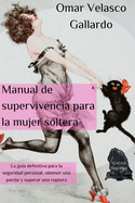Manual de supervivencia para la mujer soltera: La guia definitiva para la seguridad personal, obtener una pareja y superar una ruptura