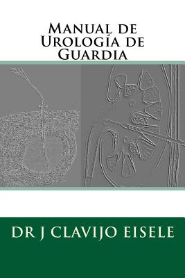 Manual de Urologia de Guardia - Craviotto Lopez, Fernando (Contributions by), and de Los Santos Gonzalez, Roberto (Contributions by), and Eguiluz Jarmin, Edward (Contributions by)