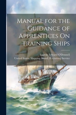 Manual for the Guidance of Apprentices On Training Ships - O'Donnell, Eugene Edward, and United States Shipping Board Recrui (Creator)